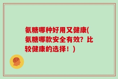 氨糖哪种好用又健康(氨糖哪款安全有效？比较健康的选择！)