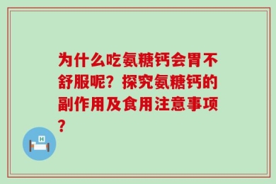 为什么吃氨糖钙会胃不舒服呢？探究氨糖钙的副作用及食用注意事项？