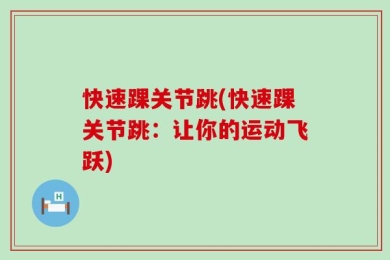 快速踝关节跳(快速踝关节跳：让你的运动飞跃)