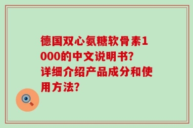 德国双心氨糖软骨素1000的中文说明书？详细介绍产品成分和使用方法？