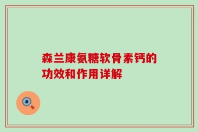 森兰康氨糖软骨素钙的功效和作用详解