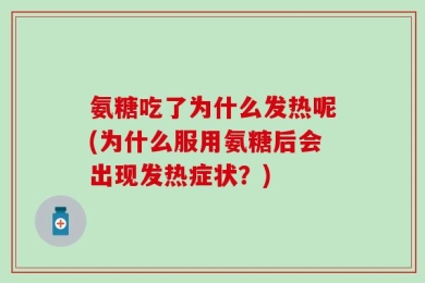 氨糖吃了为什么发热呢(为什么服用氨糖后会出现发热症状？)