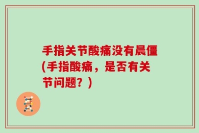 手指关节酸痛没有晨僵(手指酸痛，是否有关节问题？)