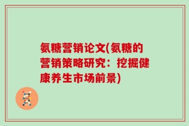 氨糖营销论文(氨糖的营销策略研究：挖掘健康养生市场前景)