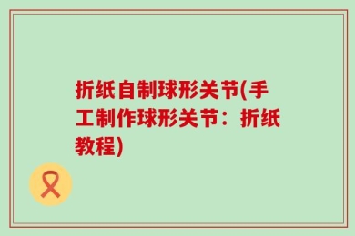折纸自制球形关节(手工制作球形关节：折纸教程)