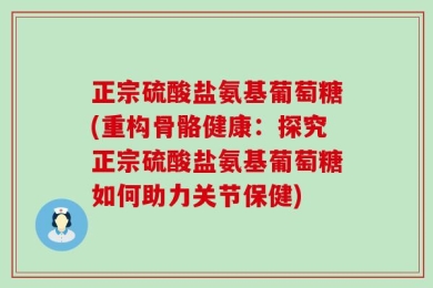 正宗硫酸盐氨基葡萄糖(重构骨骼健康：探究正宗硫酸盐氨基葡萄糖如何助力关节保健)