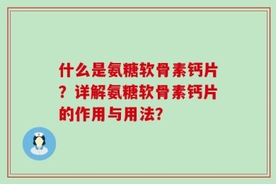 什么是氨糖软骨素钙片？详解氨糖软骨素钙片的作用与用法？