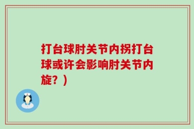 打台球肘关节内拐打台球或许会影响肘关节内旋？)