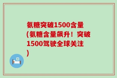氨糖突破1500含量(氨糖含量飙升！突破1500驾驶全球关注)