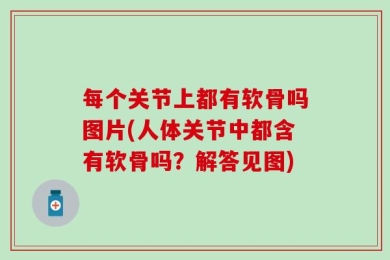 每个关节上都有软骨吗图片(人体关节中都含有软骨吗？解答见图)