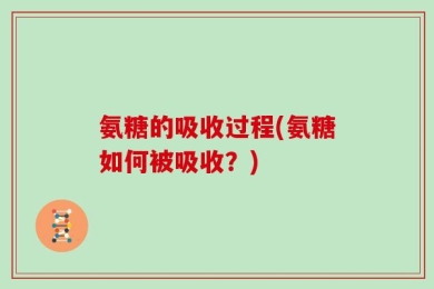 氨糖的吸收过程(氨糖如何被吸收？)