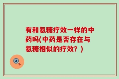 有和氨糖疗效一样的中药吗(中药是否存在与氨糖相似的疗效？)
