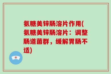 氨糖美锌肠溶片作用(氨糖美锌肠溶片：调整肠道菌群，缓解胃肠不适)