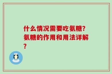 什么情况需要吃氨糖？氨糖的作用和用法详解？