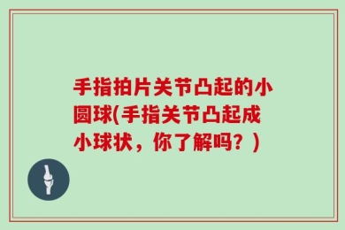 手指拍片关节凸起的小圆球(手指关节凸起成小球状，你了解吗？)
