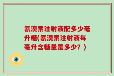 氨溴索注射液配多少毫升糖(氨溴索注射液每毫升含糖量是多少？)