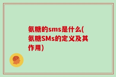 氨糖的sms是什么(氨糖SMs的定义及其作用)