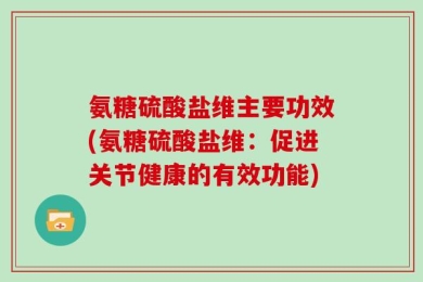氨糖硫酸盐维主要功效(氨糖硫酸盐维：促进关节健康的有效功能)