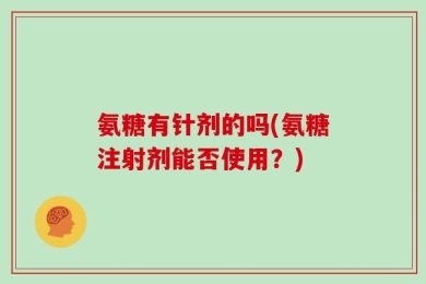 氨糖有针剂的吗(氨糖注射剂能否使用？)