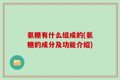氨糖有什么组成的(氨糖的成分及功能介绍)