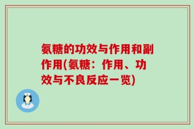 氨糖的功效与作用和副作用(氨糖：作用、功效与不良反应一览)