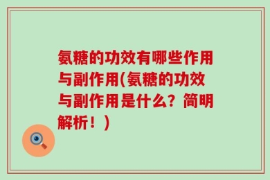 氨糖的功效有哪些作用与副作用(氨糖的功效与副作用是什么？简明解析！)