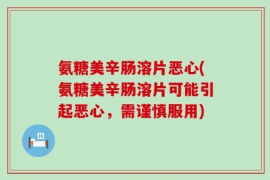 氨糖美辛肠溶片恶心(氨糖美辛肠溶片可能引起恶心，需谨慎服用)