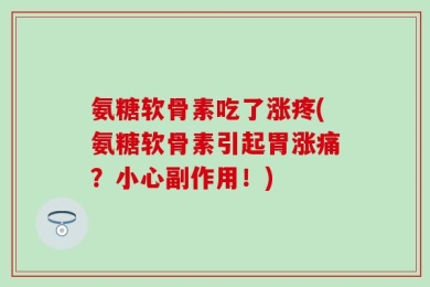 氨糖软骨素吃了涨疼(氨糖软骨素引起胃涨痛？小心副作用！)
