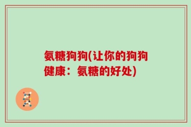 氨糖狗狗(让你的狗狗健康：氨糖的好处)