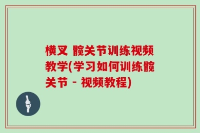 横叉 髋关节训练视频教学(学习如何训练髋关节 - 视频教程)