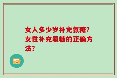 女人多少岁补充氨糖？女性补充氨糖的正确方法？