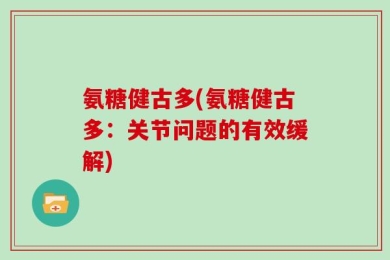 氨糖健古多(氨糖健古多：关节问题的有效缓解)
