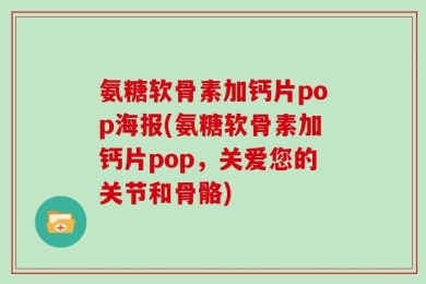 氨糖软骨素加钙片pop海报(氨糖软骨素加钙片pop，关爱您的关节和骨骼)