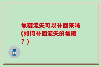 氨糖流失可以补回来吗(如何补回流失的氨糖？)