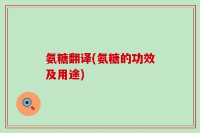 氨糖翻译(氨糖的功效及用途)