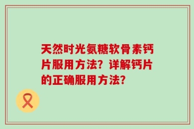天然时光氨糖软骨素钙片服用方法？详解钙片的正确服用方法？