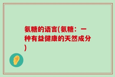 氨糖的语言(氨糖：一种有益健康的天然成分)