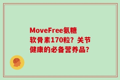 MoveFree氨糖软骨素170粒？关节健康的必备营养品？