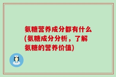 氨糖营养成分都有什么(氨糖成分分析，了解氨糖的营养价值)