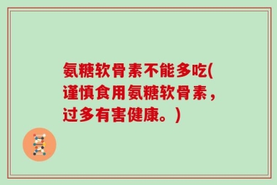 氨糖软骨素不能多吃(谨慎食用氨糖软骨素，过多有害健康。)