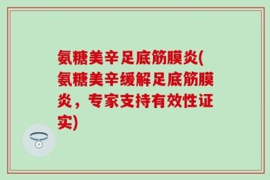 氨糖美辛足底筋膜炎(氨糖美辛缓解足底筋膜炎，专家支持有效性证实)