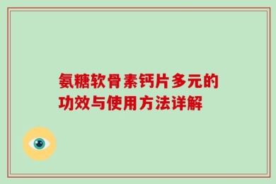 氨糖软骨素钙片多元的功效与使用方法详解