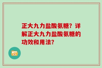 正大九力盐酸氨糖？详解正大九力盐酸氨糖的功效和用法？