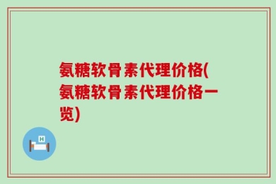 氨糖软骨素代理价格(氨糖软骨素代理价格一览)