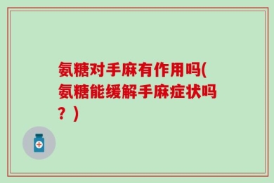 氨糖对手麻有作用吗(氨糖能缓解手麻症状吗？)