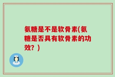 氨糖是不是软骨素(氨糖是否具有软骨素的功效？)