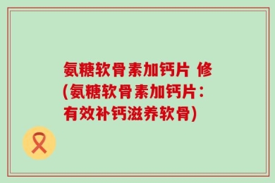 氨糖软骨素加钙片 修(氨糖软骨素加钙片：有效补钙滋养软骨)