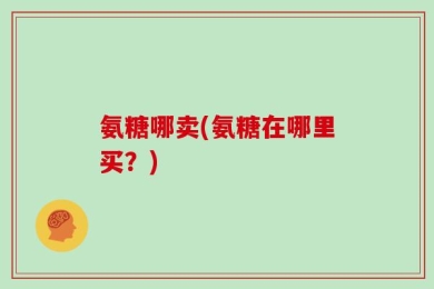 氨糖哪卖(氨糖在哪里买？)