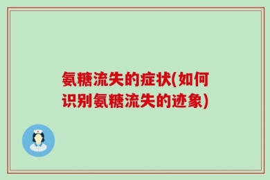 氨糖流失的症状(如何识别氨糖流失的迹象)