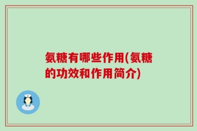 氨糖有哪些作用(氨糖的功效和作用简介)